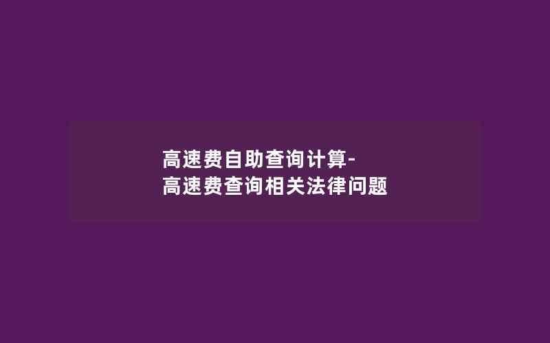 高速费自助查询计算-高速费查询相关法律问题