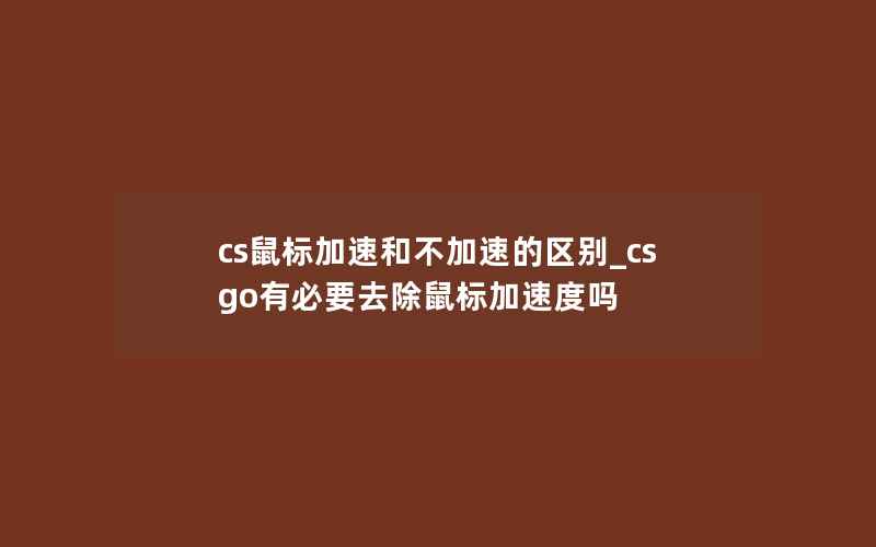 cs鼠标加速和不加速的区别_csgo有必要去除鼠标加速度吗