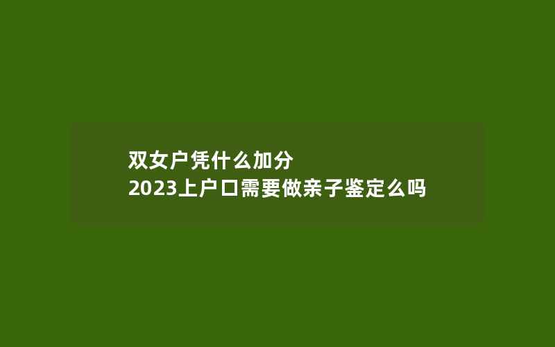 双女户凭什么加分 2023上户口需要做亲子鉴定么吗