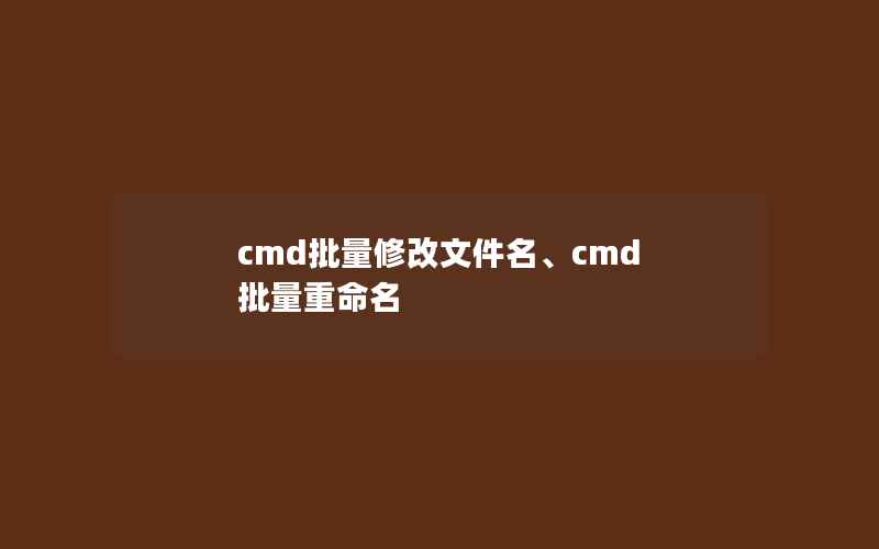 cmd批量修改文件名、cmd 批量重命名