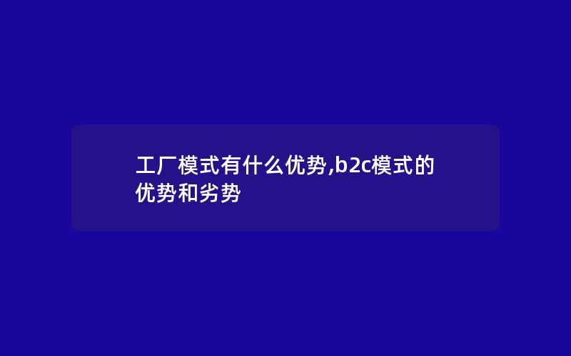 工厂模式有什么优势,b2c模式的优势和劣势