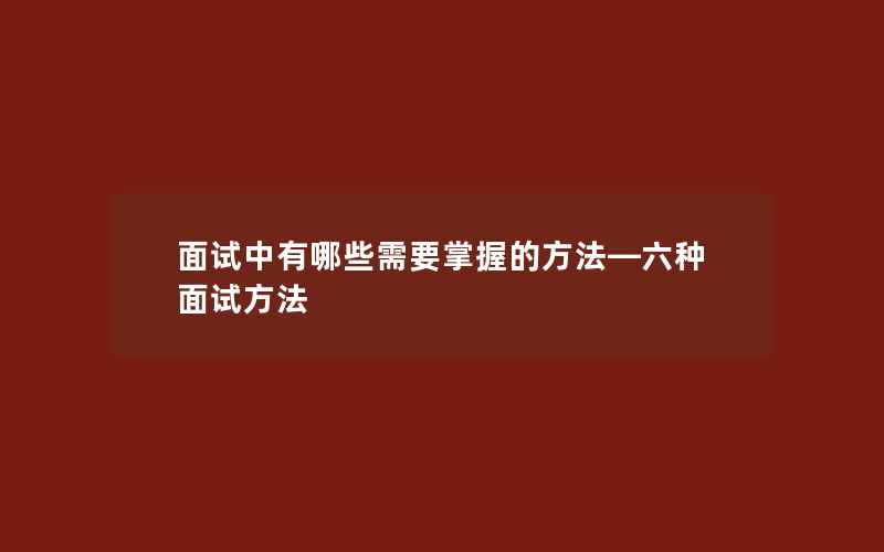 面试中有哪些需要掌握的方法—六种面试方法