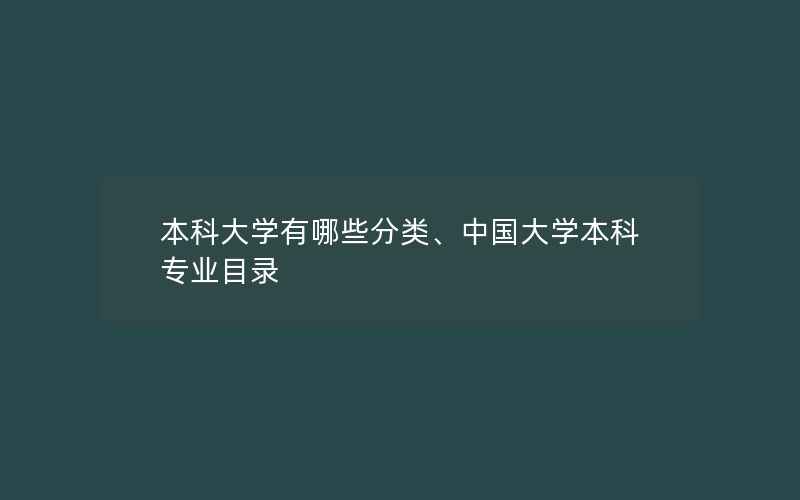 本科大学有哪些分类、中国大学本科专业目录