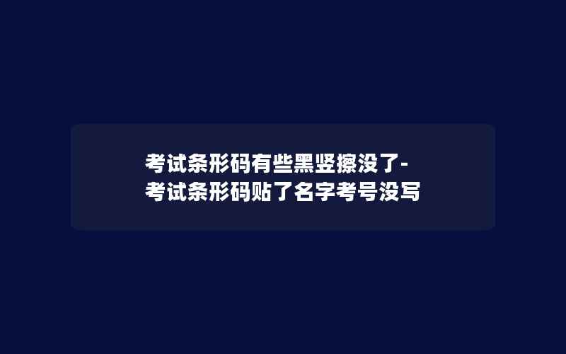 考试条形码有些黑竖擦没了-考试条形码贴了名字考号没写