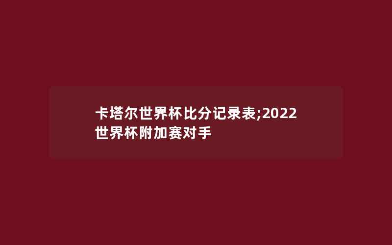 卡塔尔世界杯比分记录表;2022世界杯附加赛对手