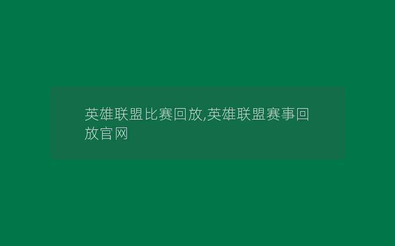 英雄联盟比赛回放,英雄联盟赛事回放官网