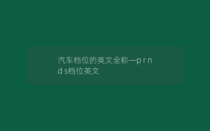 汽车档位的英文全称—p r n d s档位英文