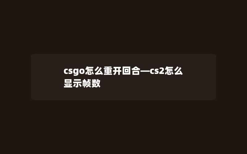 csgo怎么重开回合—cs2怎么显示帧数