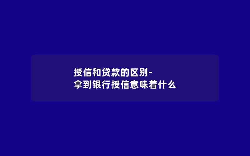 授信和贷款的区别-拿到银行授信意味着什么