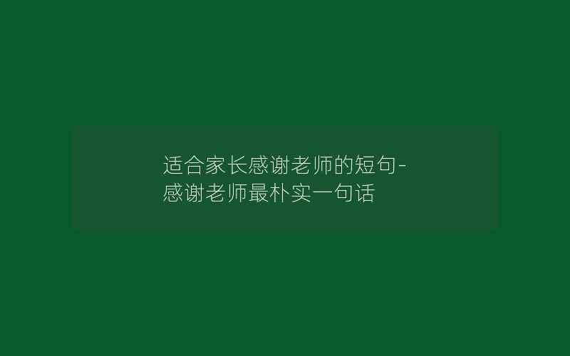 适合家长感谢老师的短句-感谢老师最朴实一句话