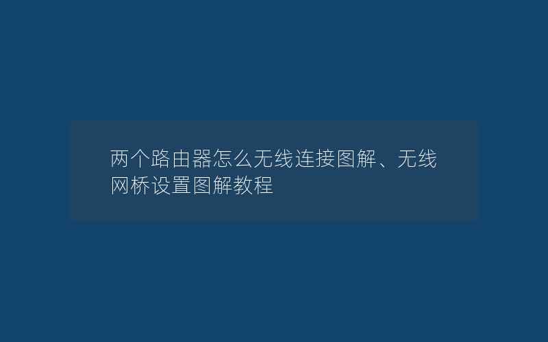 两个路由器怎么无线连接图解、无线网桥设置图解教程