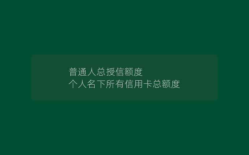 普通人总授信额度 个人名下所有信用卡总额度