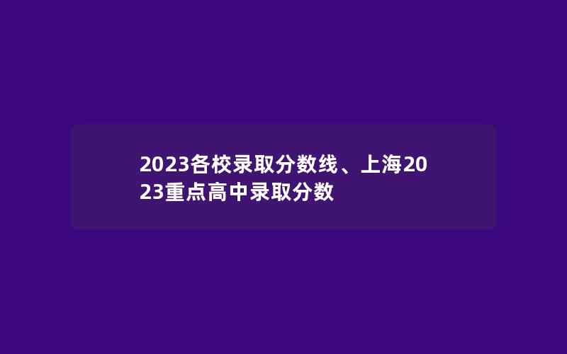 2023各校录取分数线、上海2023重点高中录取分数