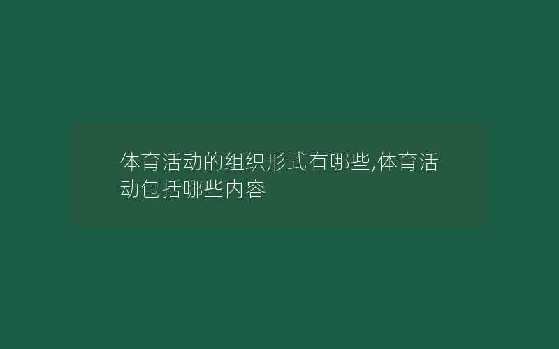 体育活动的组织形式有哪些,体育活动包括哪些内容