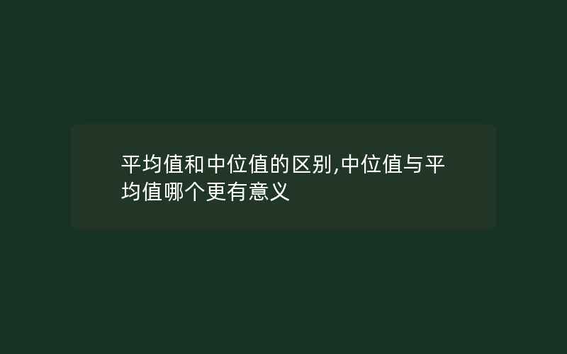 平均值和中位值的区别,中位值与平均值哪个更有意义