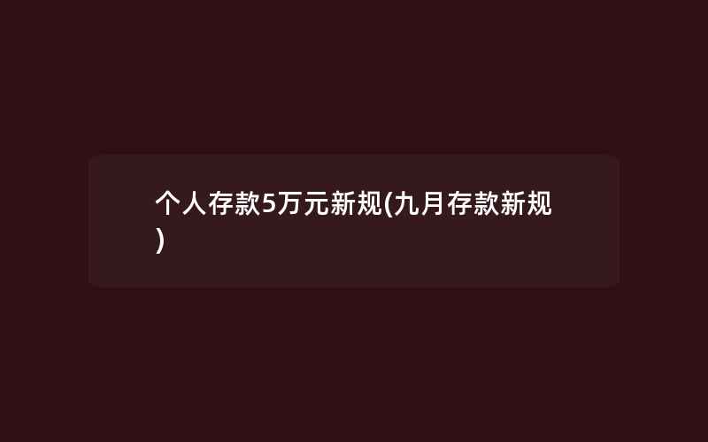 个人存款5万元新规(九月存款新规)