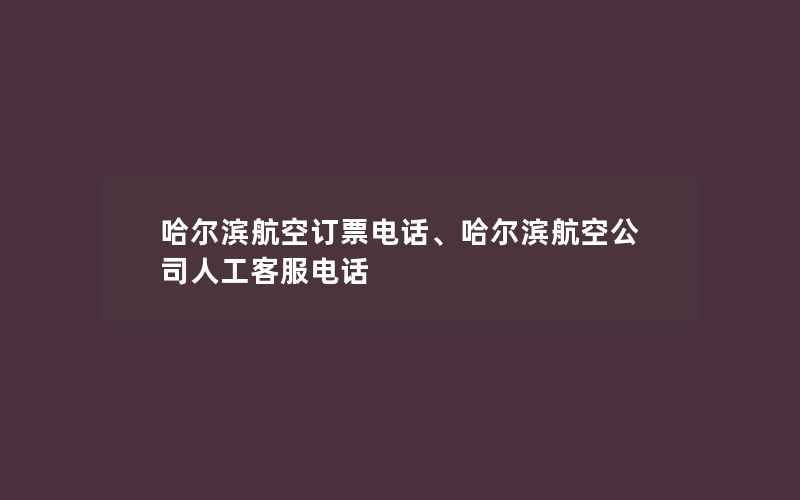 哈尔滨航空订票电话、哈尔滨航空公司人工客服电话