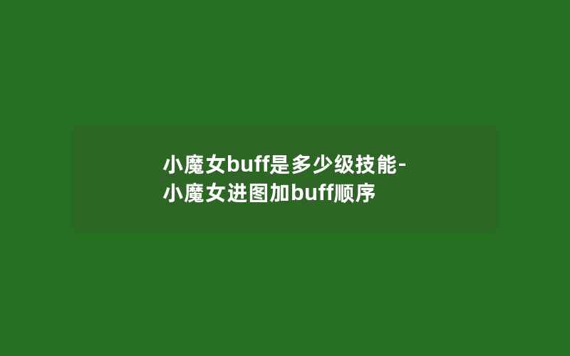 小魔女buff是多少级技能-小魔女进图加buff顺序