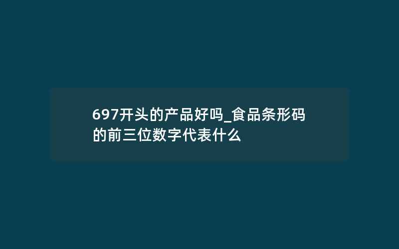 697开头的产品好吗_食品条形码的前三位数字代表什么