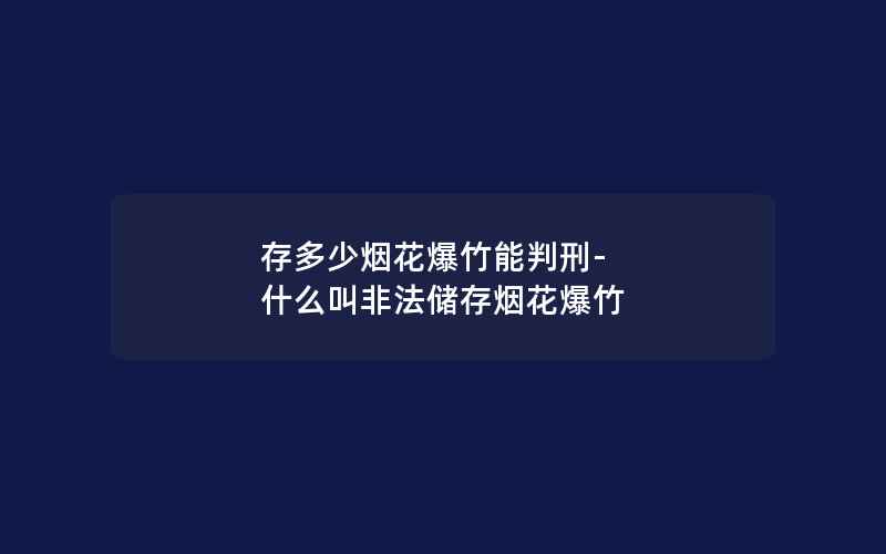 存多少烟花爆竹能判刑-什么叫非法储存烟花爆竹