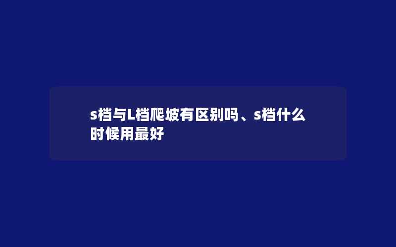 s档与L档爬坡有区别吗、s档什么时候用最好