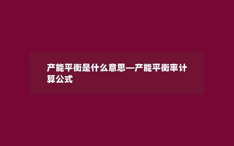 产能平衡是什么意思—产能平衡率计算公式