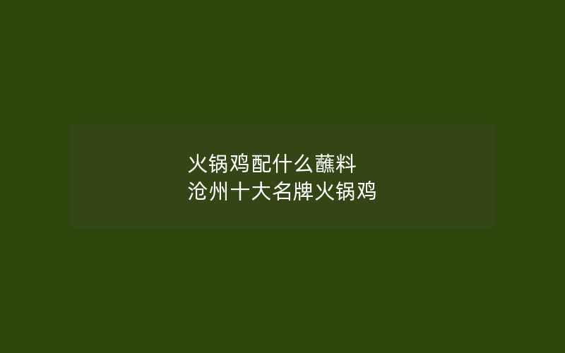 火锅鸡配什么蘸料 沧州十大名牌火锅鸡