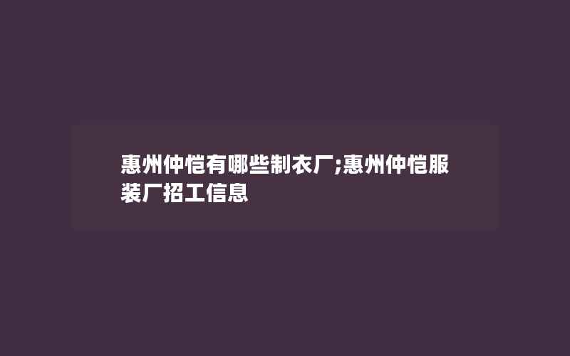 惠州仲恺有哪些制衣厂;惠州仲恺服装厂招工信息