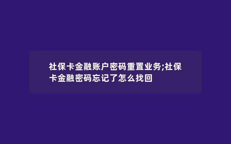 社保卡金融账户密码重置业务;社保卡金融密码忘记了怎么找回