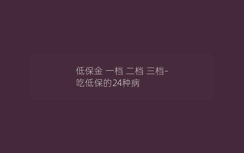 低保金 一档 二档 三档-吃低保的24种病