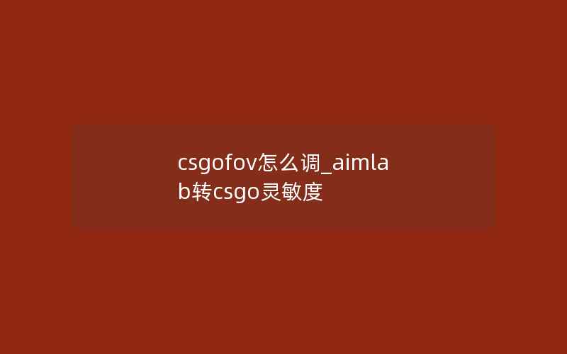 csgofov怎么调_aimlab转csgo灵敏度