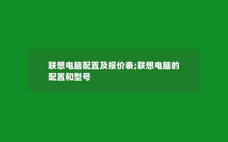 联想电脑配置及报价表;联想电脑的配置和型号