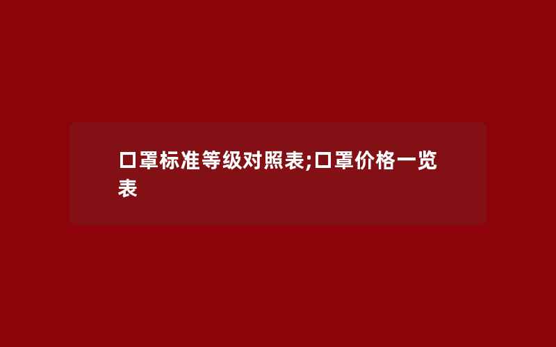 口罩标准等级对照表;口罩价格一览表