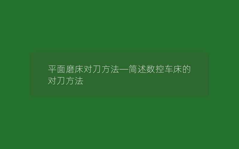 平面磨床对刀方法—简述数控车床的对刀方法