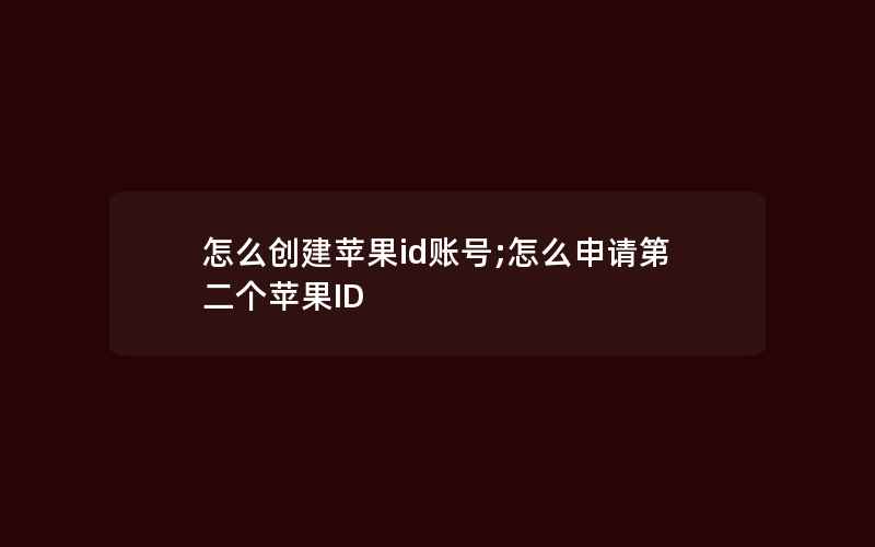 怎么创建苹果id账号;怎么申请第二个苹果ID