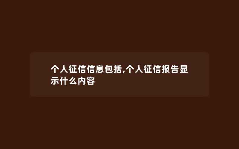 个人征信信息包括,个人征信报告显示什么内容