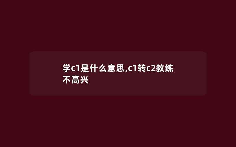 学c1是什么意思,c1转c2教练不高兴