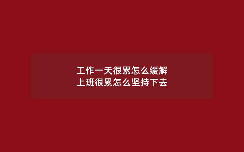 工作一天很累怎么缓解 上班很累怎么坚持下去