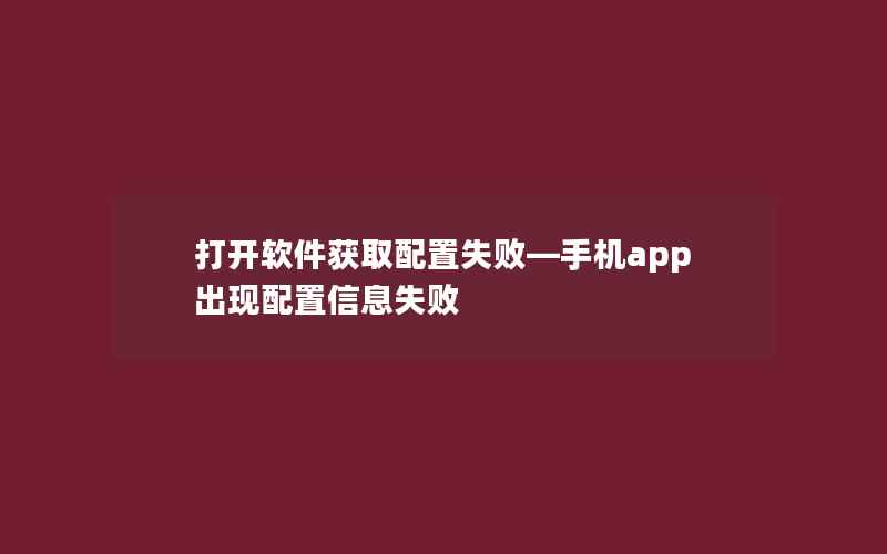 打开软件获取配置失败—手机app出现配置信息失败