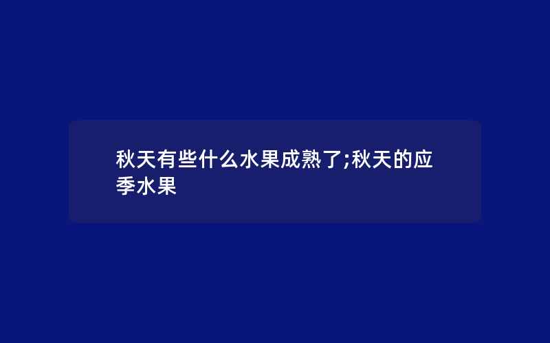 秋天有些什么水果成熟了;秋天的应季水果