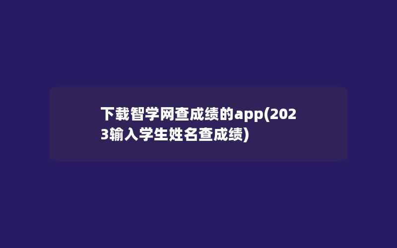 下载智学网查成绩的app(2023输入学生姓名查成绩)