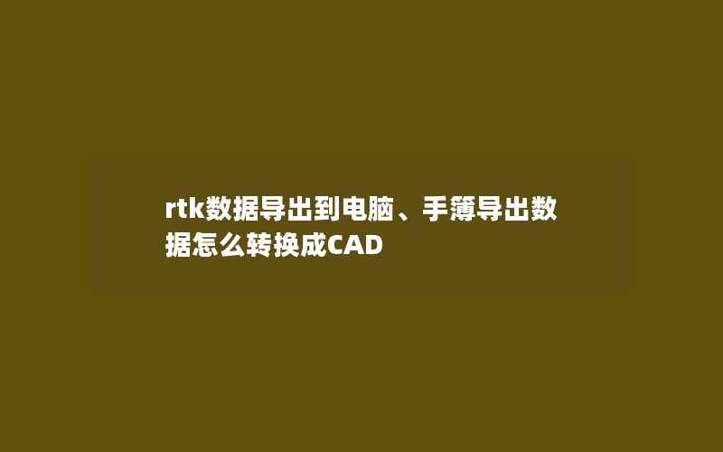 rtk数据导出到电脑、手簿导出数据怎么转换成CAD