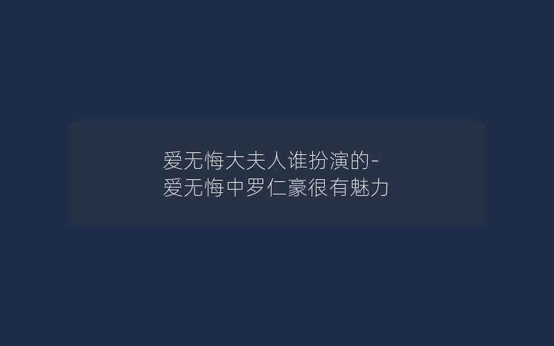 爱无悔大夫人谁扮演的-爱无悔中罗仁豪很有魅力