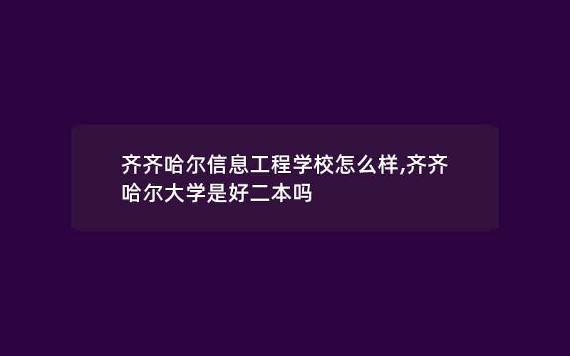 齐齐哈尔信息工程学校怎么样,齐齐哈尔大学是好二本吗