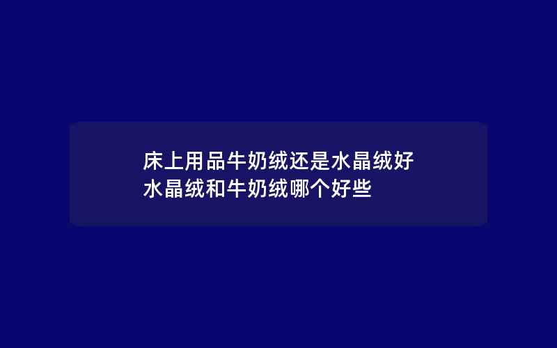 床上用品牛奶绒还是水晶绒好 水晶绒和牛奶绒哪个好些