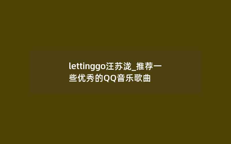 lettinggo汪苏泷_推荐一些优秀的QQ音乐歌曲