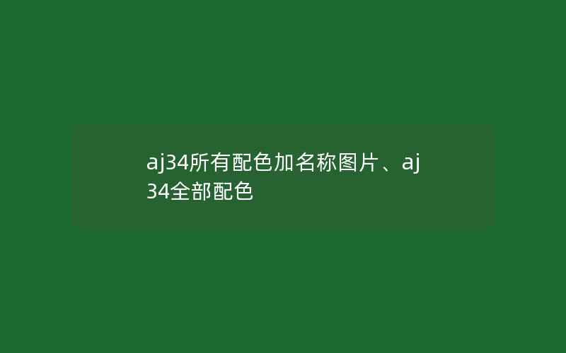 aj34所有配色加名称图片、aj34全部配色