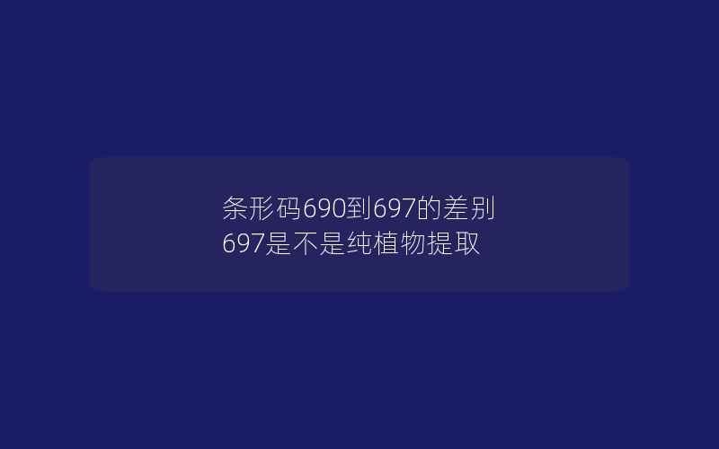 条形码690到697的差别 697是不是纯植物提取