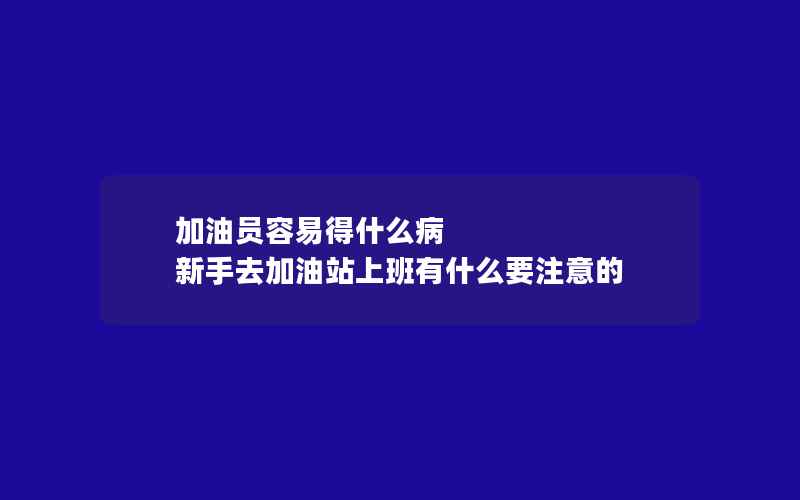 加油员容易得什么病 新手去加油站上班有什么要注意的