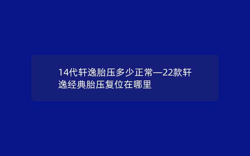 14代轩逸胎压多少正常—22款轩逸经典胎压复位在哪里